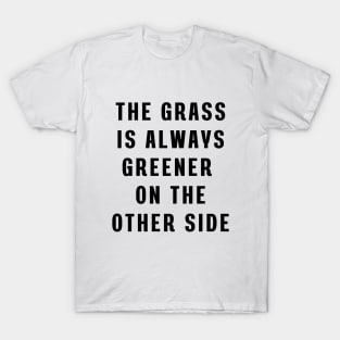 The grass is always greener on the other side T-Shirt